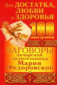 100 новых заговоров для достатка, любви и здоровья печорской целительницы Марии Федоровской %% 