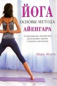 Йога: Основы метода Айенгара: 10-недельный курс обучения йоге для релаксации, здоровья и хорошего самочувствия %% 