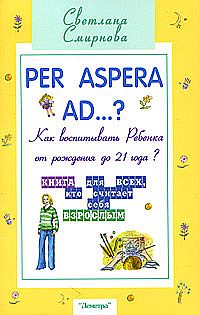 Per aspera ad ...?: как воспитывать ребенка от рождения до 21 года? (2-е изд.) %% 