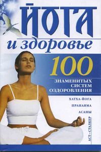 Йога и здоровье. 100 знаменитых систем оздоровления