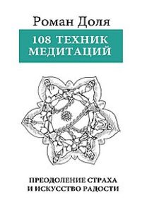 108 техник медитаций. Преодоление страха и искусство Радости