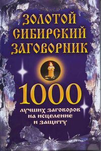 Золотой сибирский заговорник: 1000 лучших заговоров на исцеление и защиту %% 