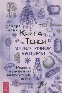 Книга теней эклектичной ведьмы: рецепты и заклинания на все случаи жизни