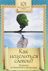 

101 магический совет.Как исцелиться словом Заговоры от болезней