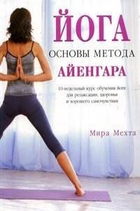 Йога: Основы метода Айенгара: 10-недельный курс обучения йоге для релаксации, здоровья и хорошего самочувствия