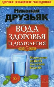Друзьяк Николай Григорьевич - Вода здоровья и долголетия. Исцеление новой питьевой водой