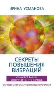 Усманова Ирина - Секреты повышения вибраций. Основы многомерного моделирования