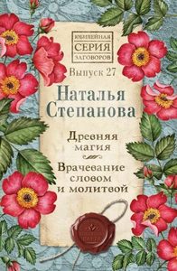 Степанова Наталья Ивановна - Древняя магия. Врачевание словом и молитвой. Выпуск 27