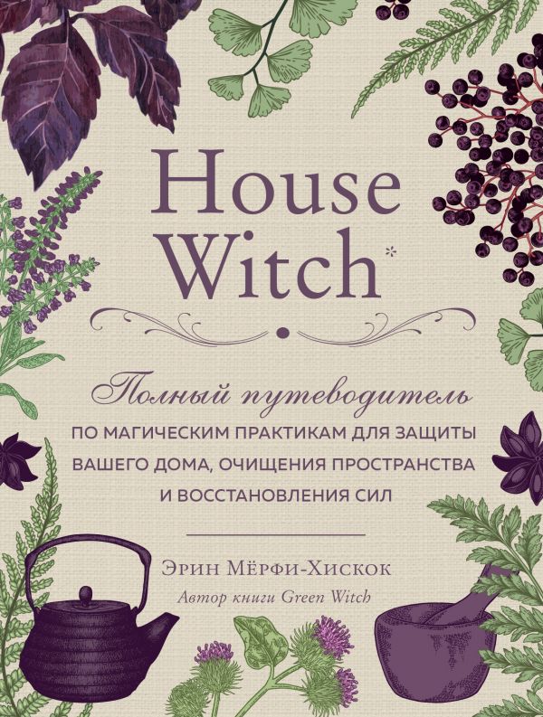 House Witch. Полный путеводитель по магическим практикам для защиты вашего дома, очищения пространства и восстановления сил %% обложка 1