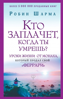 Уроки мудрости.Кто заплачет, когда ты умрешь? Уроки жизни от монаха, который продал свой феррари обложка