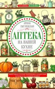 

Аптека на вашей кухне. Эффективное лечение приправами и продуктами, которые есть у каждой хозяйки. Пигулевская И.С