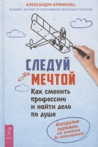 

Следуй за мечтой. Как сменить профессию и найти дело по душе. Алгоритм перемен: от решения до