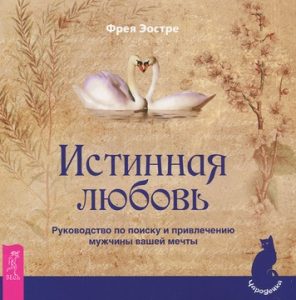 

Истинная любовь. Руководство по поиску и привлечению мужчины вашей мечты