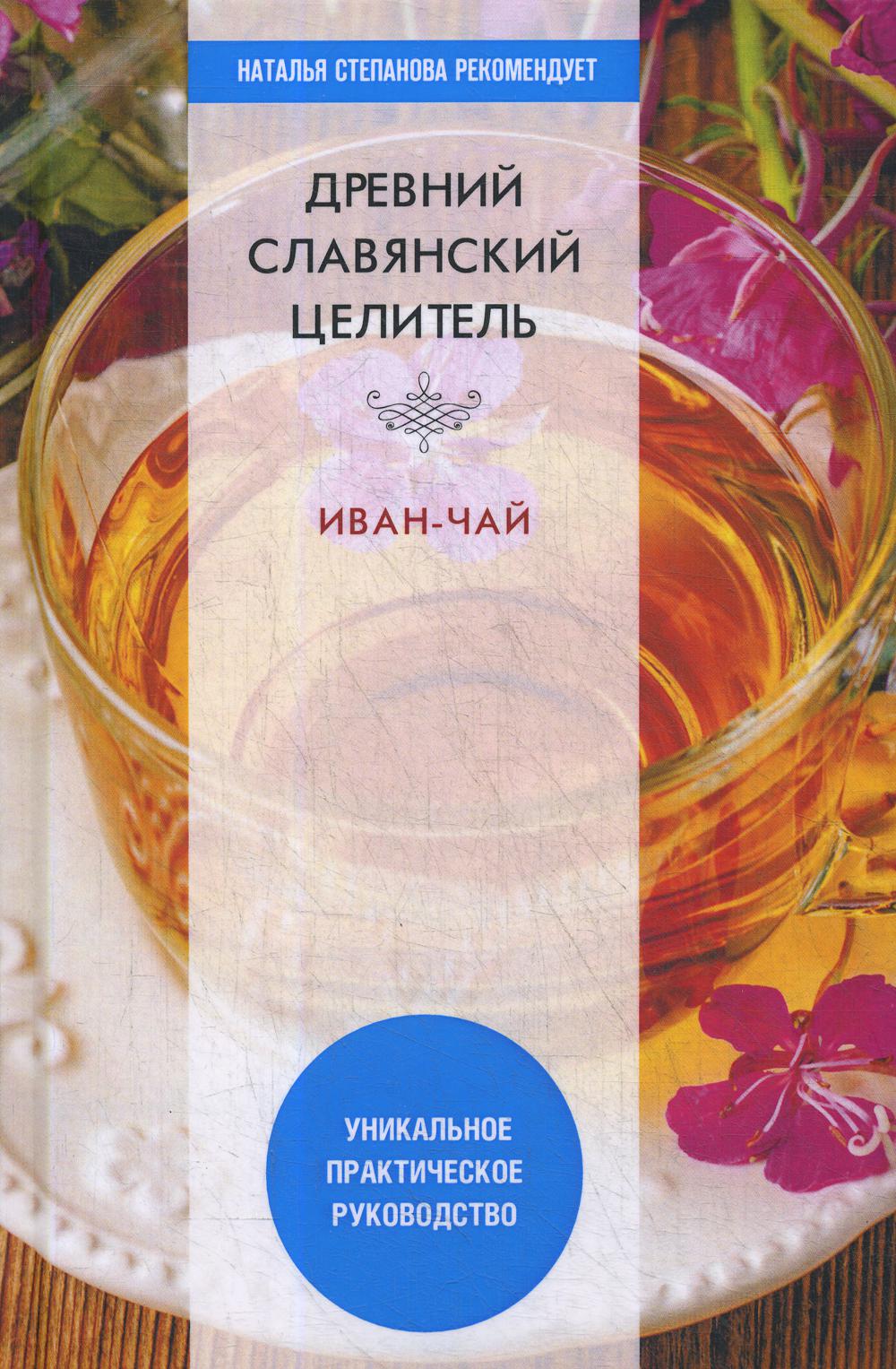 Древний славянский целитель иван-чай. Уникальное практическое руководство %% 