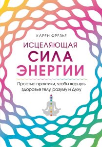 

Исцеляющая сила энергии Простые практики чтобы вернуть здоровье телу