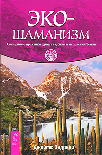 Эко-шаманизм. Священные практики единства, силы и исцеления Земли %% 