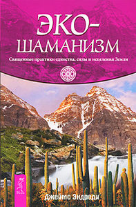 Эко-шаманизм. Священные практики единства, силы и исцеления Земли